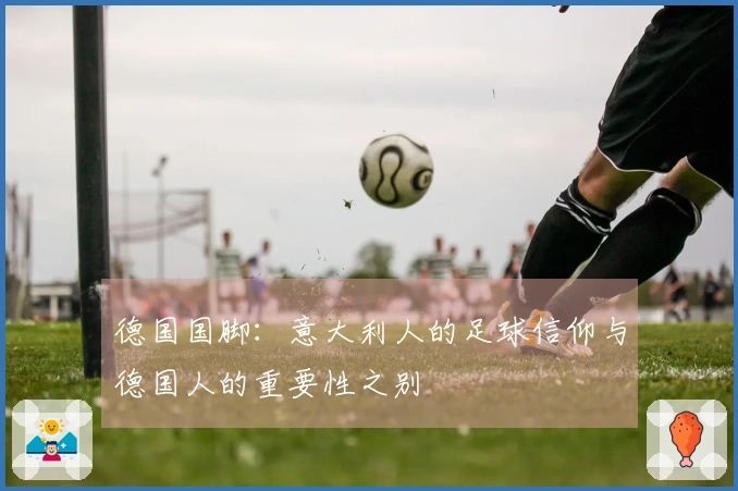 德国国脚：意大利人的足球信仰与德国人的重要性之别