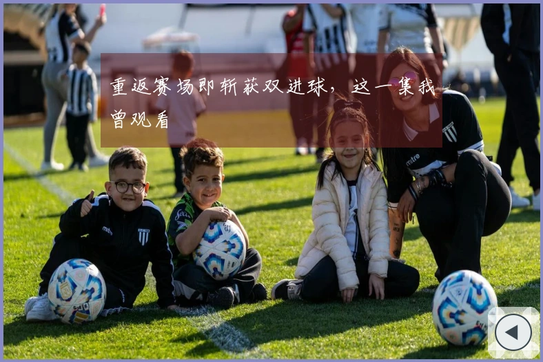 重返赛场即斩获双进球，这一集我曾观看