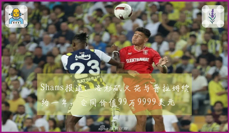 Shams报道：洛杉矶火花与普拉姆续约一年，合同价值99万9999美元