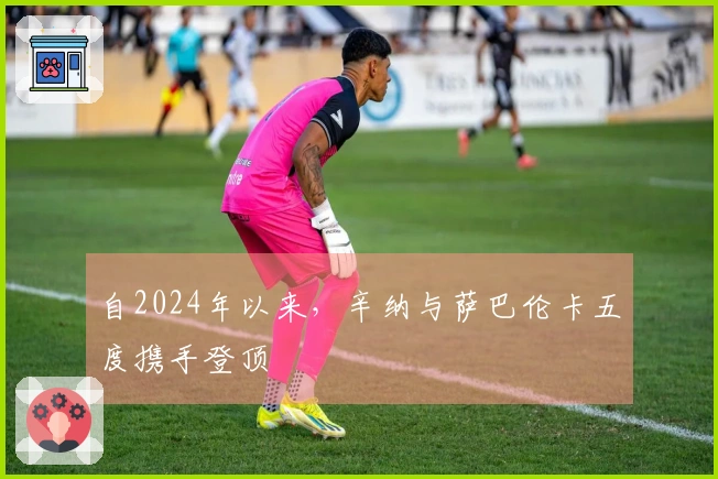 自2024年以来，辛纳与萨巴伦卡五度携手登顶