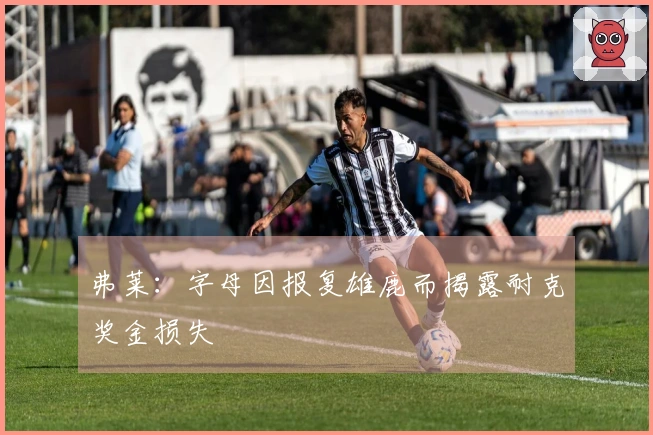 弗莱：字母因报复雄鹿而揭露耐克奖金损失