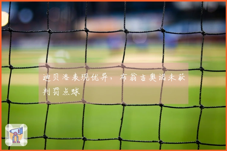 迪贝洛表现优异，布翁吉奥诺未获判罚点球