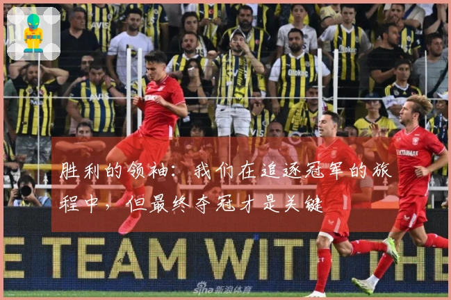 胜利的领袖：我们在追逐冠军的旅程中，但最终夺冠才是关键