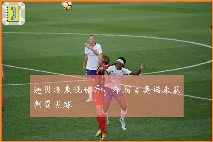 迪贝洛表现优异，布翁吉奥诺未获判罚点球