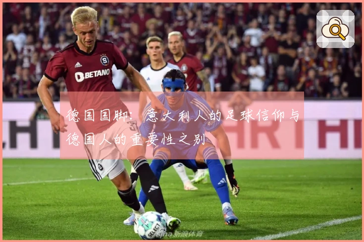 德国国脚：意大利人的足球信仰与德国人的重要性之别