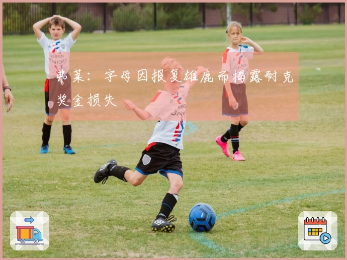 弗莱：字母因报复雄鹿而揭露耐克奖金损失