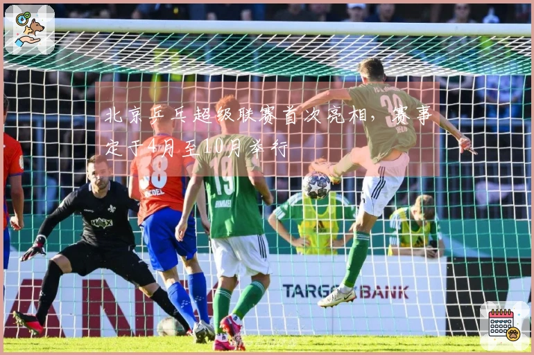 北京乒乓超级联赛首次亮相，赛事定于4月至10月举行