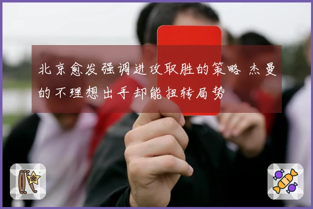 北京愈发强调进攻取胜的策略 杰曼的不理想出手却能扭转局势