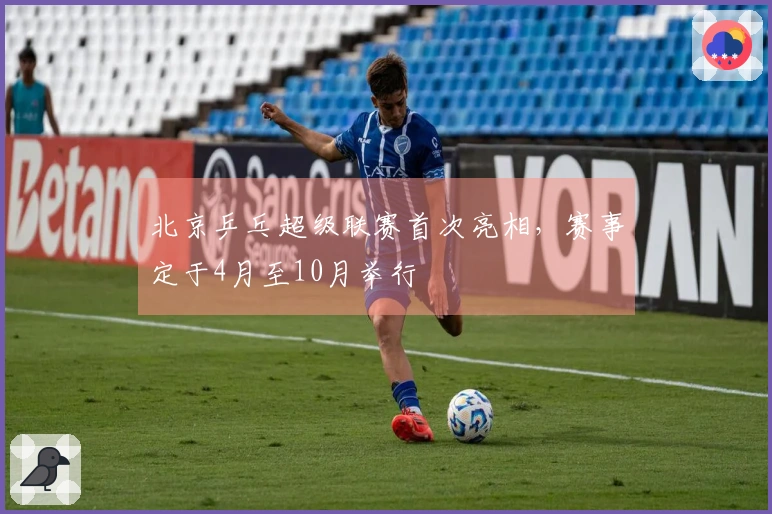 北京乒乓超级联赛首次亮相，赛事定于4月至10月举行