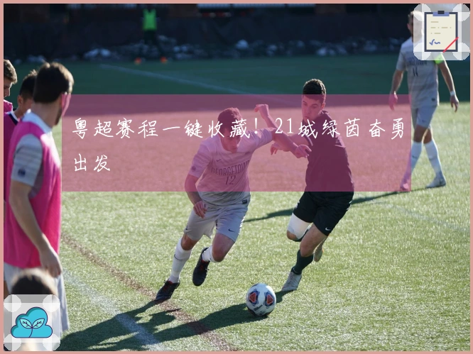 粤超赛程一键收藏！21城绿茵奋勇出发